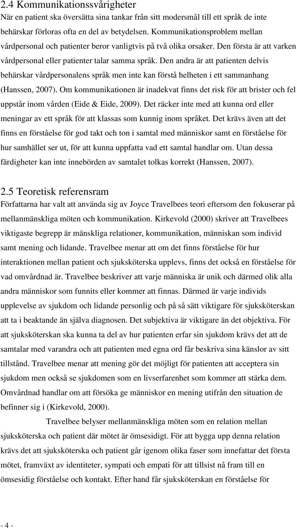 Den andra är att patienten delvis behärskar vårdpersonalens språk men inte kan förstå helheten i ett sammanhang (Hanssen, 2007).