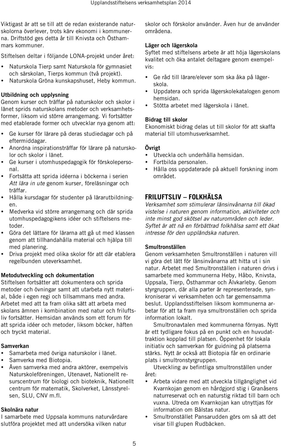 Utbildning och upplysning Genom kurser och träffar på naturskolor och skolor i länet sprids naturskolans metoder och verksamhetsformer, liksom vid större arrangemang.