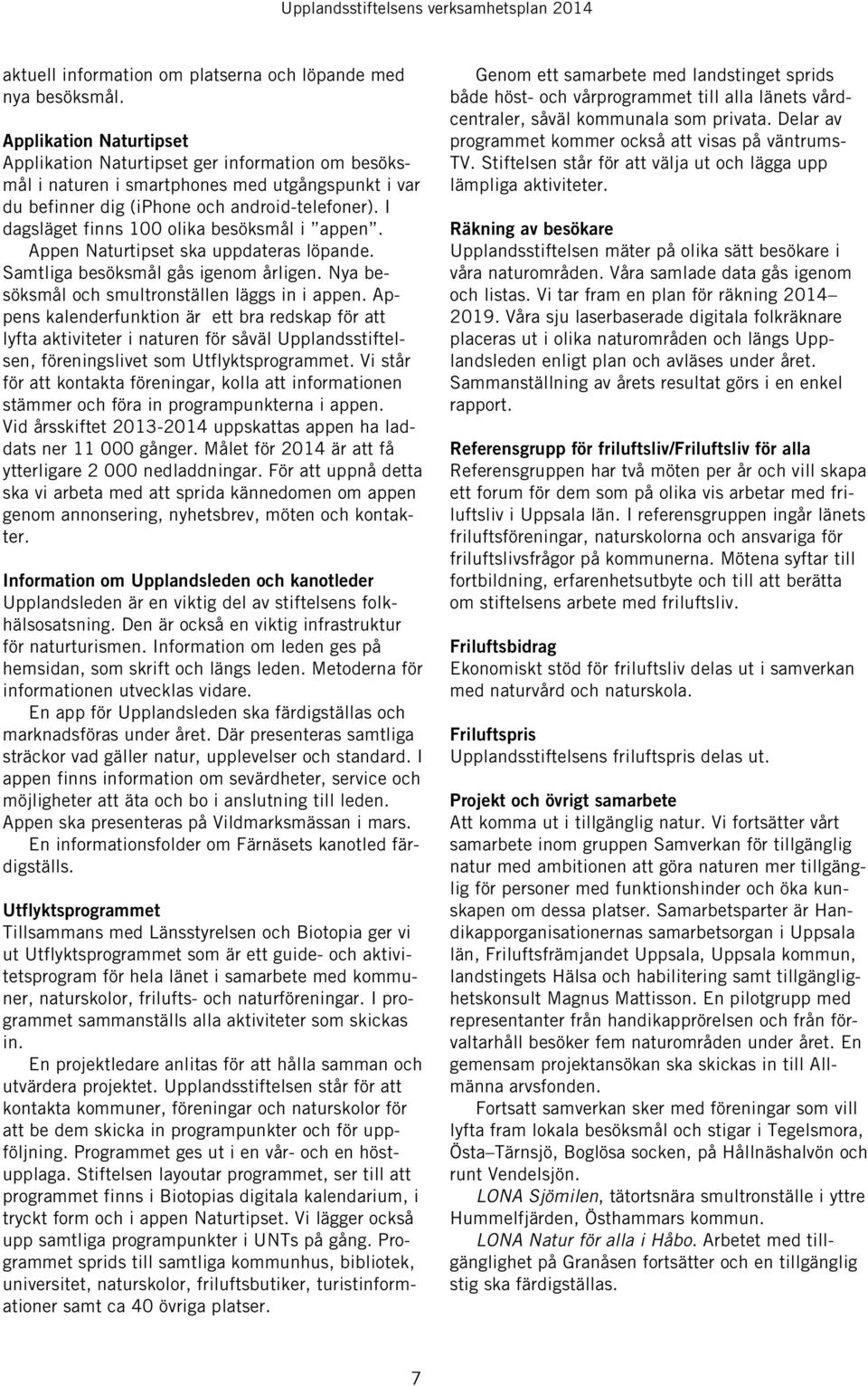 I dagsläget finns 100 olika besöksmål i appen. Appen Naturtipset ska uppdateras löpande. Samtliga besöksmål gås igenom årligen. Nya besöksmål och smultronställen läggs in i appen.