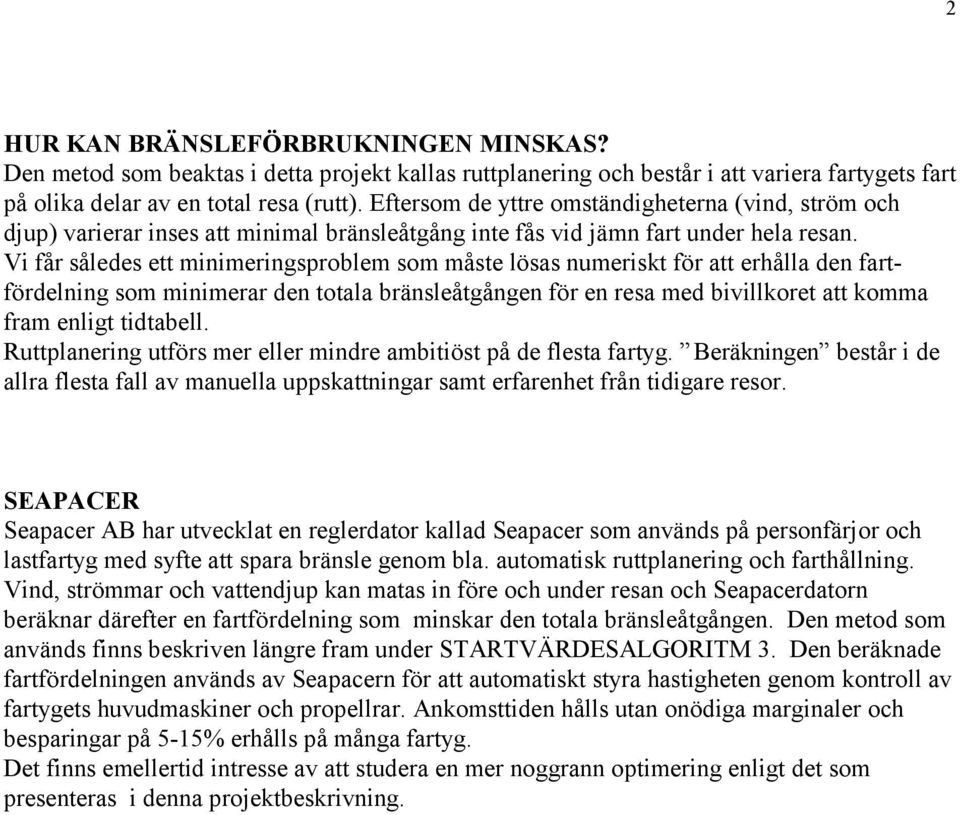 Vi får således ett minimeringsproblem som måste lösas numeriskt för att erhålla den fartfördelning som minimerar den totala bränsleåtgången för en resa med bivillkoret att komma fram enligt tidtabell.