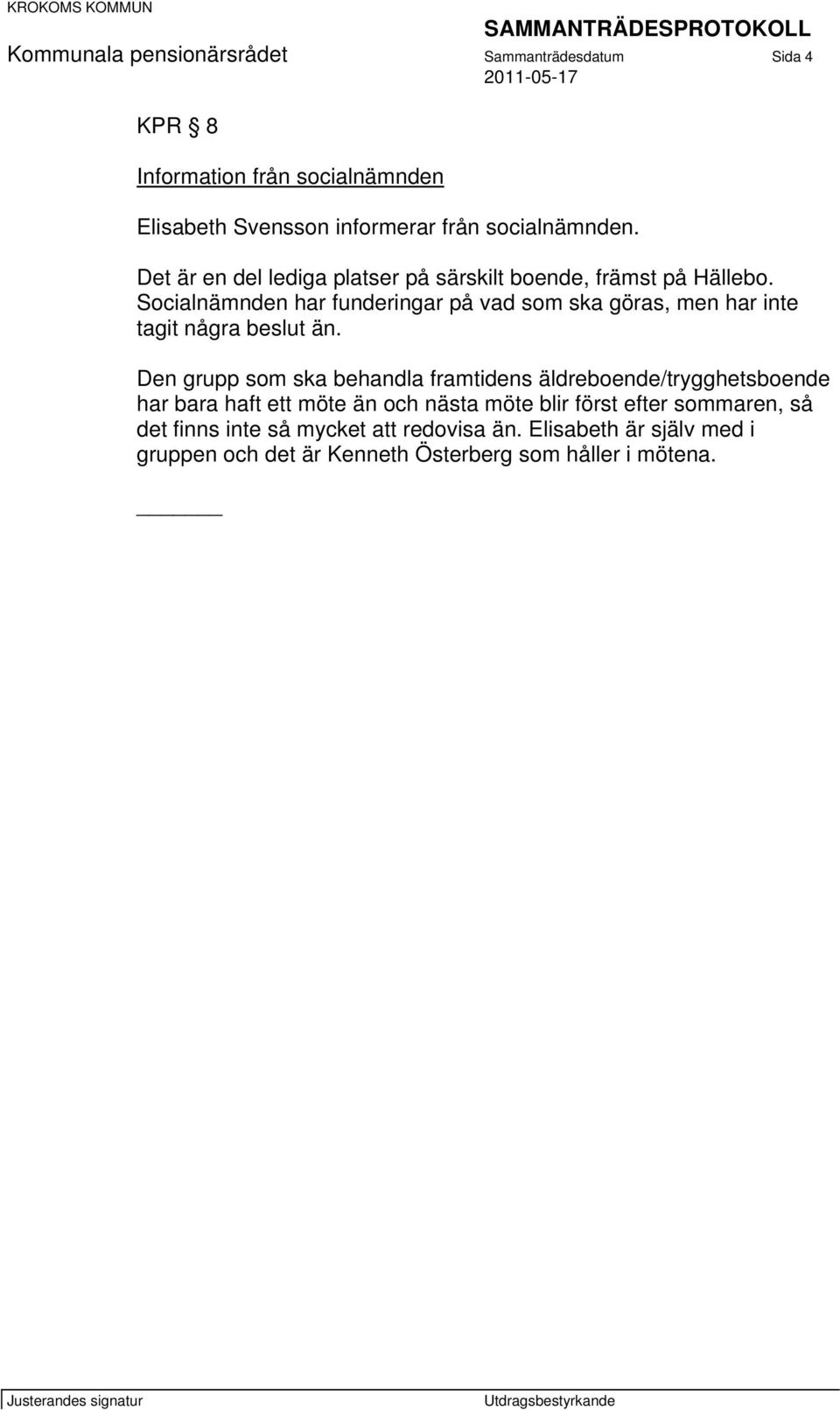 Socialnämnden har funderingar på vad som ska göras, men har inte tagit några beslut än.