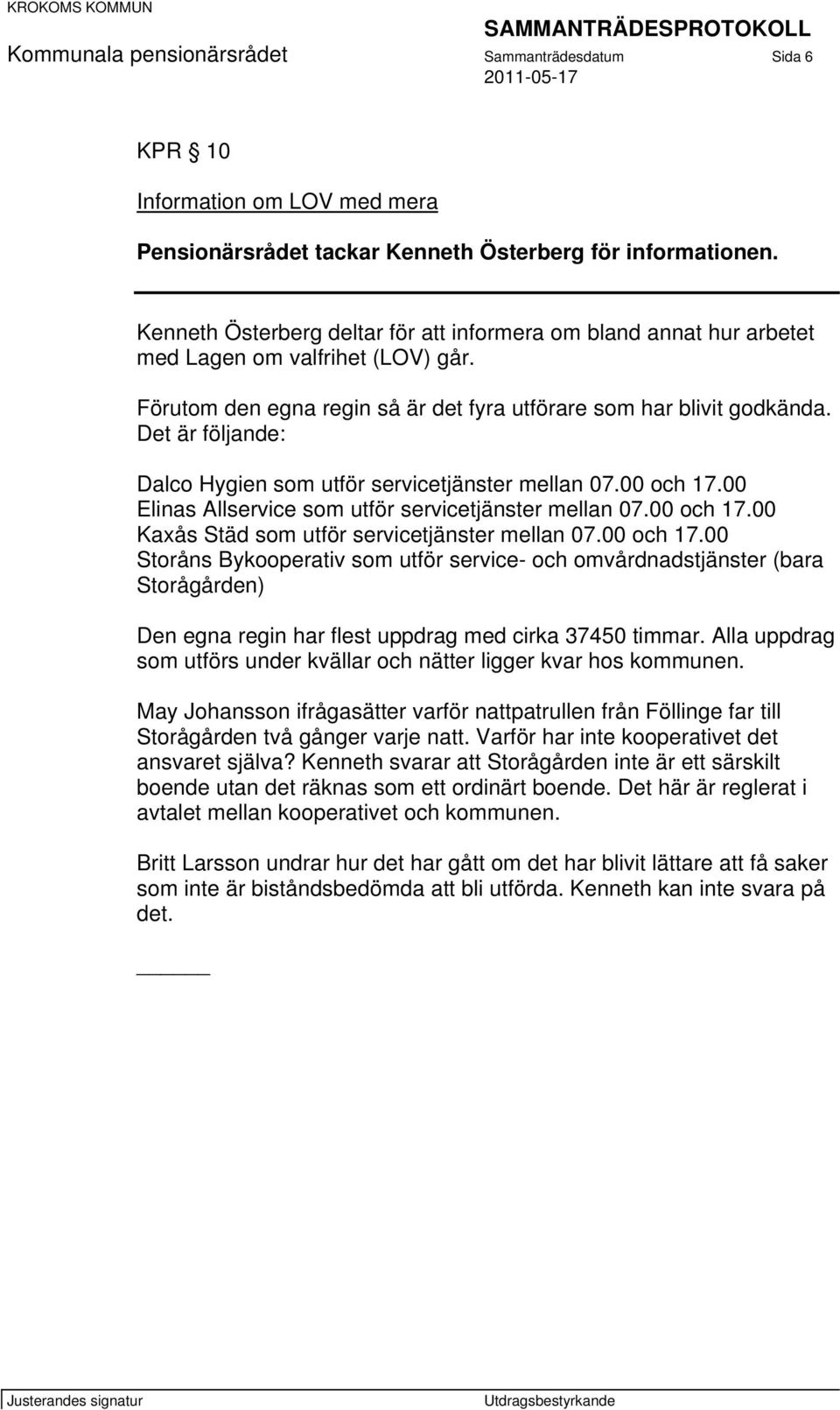 Det är följande: Dalco Hygien som utför servicetjänster mellan 07.00 och 17.00 Elinas Allservice som utför servicetjänster mellan 07.00 och 17.00 Kaxås Städ som utför servicetjänster mellan 07.