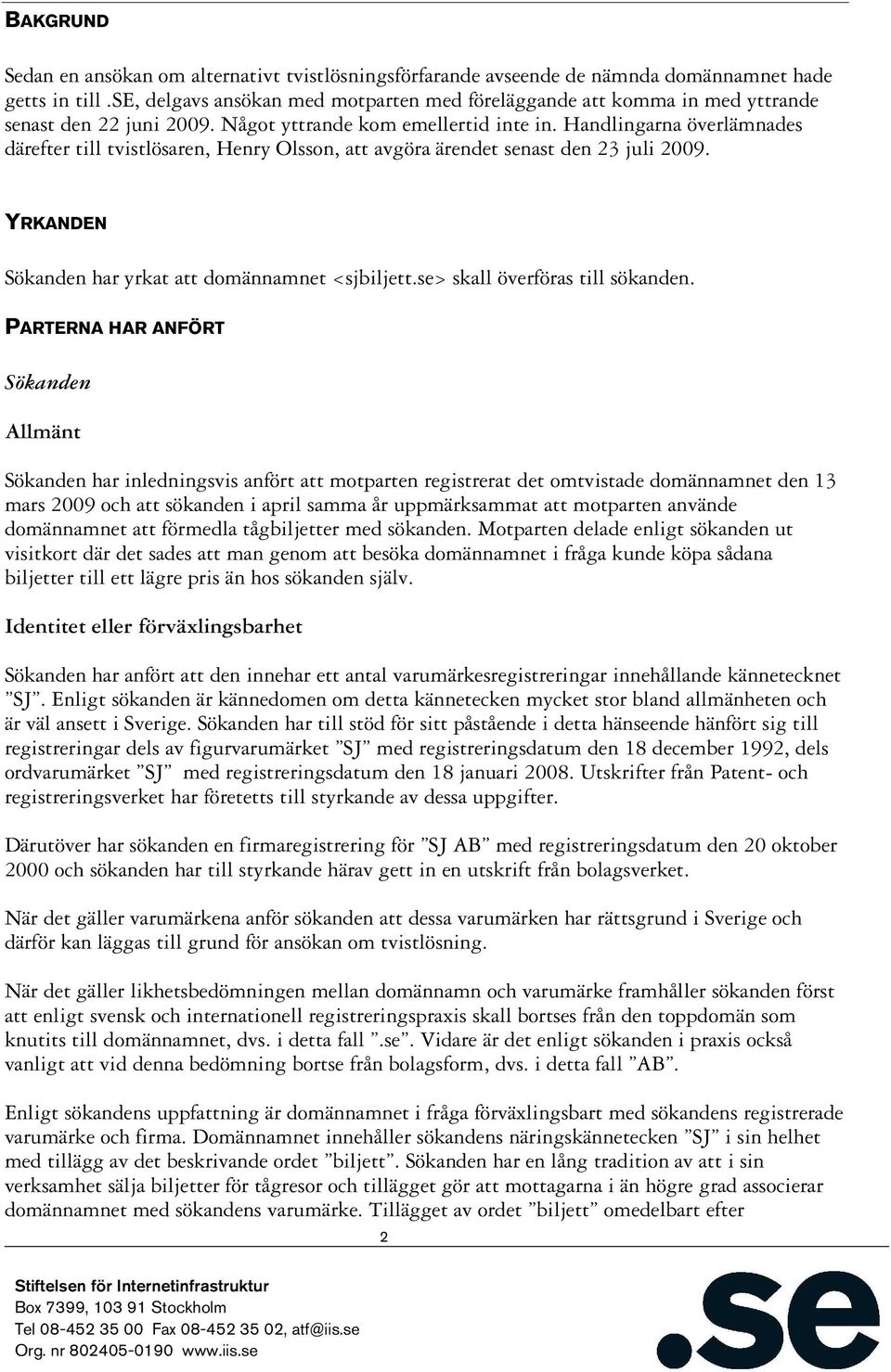 Handlingarna överlämnades därefter till tvistlösaren, Henry Olsson, att avgöra ärendet senast den 23 juli 2009. YRKANDEN Sökanden har yrkat att domännamnet <sjbiljett.