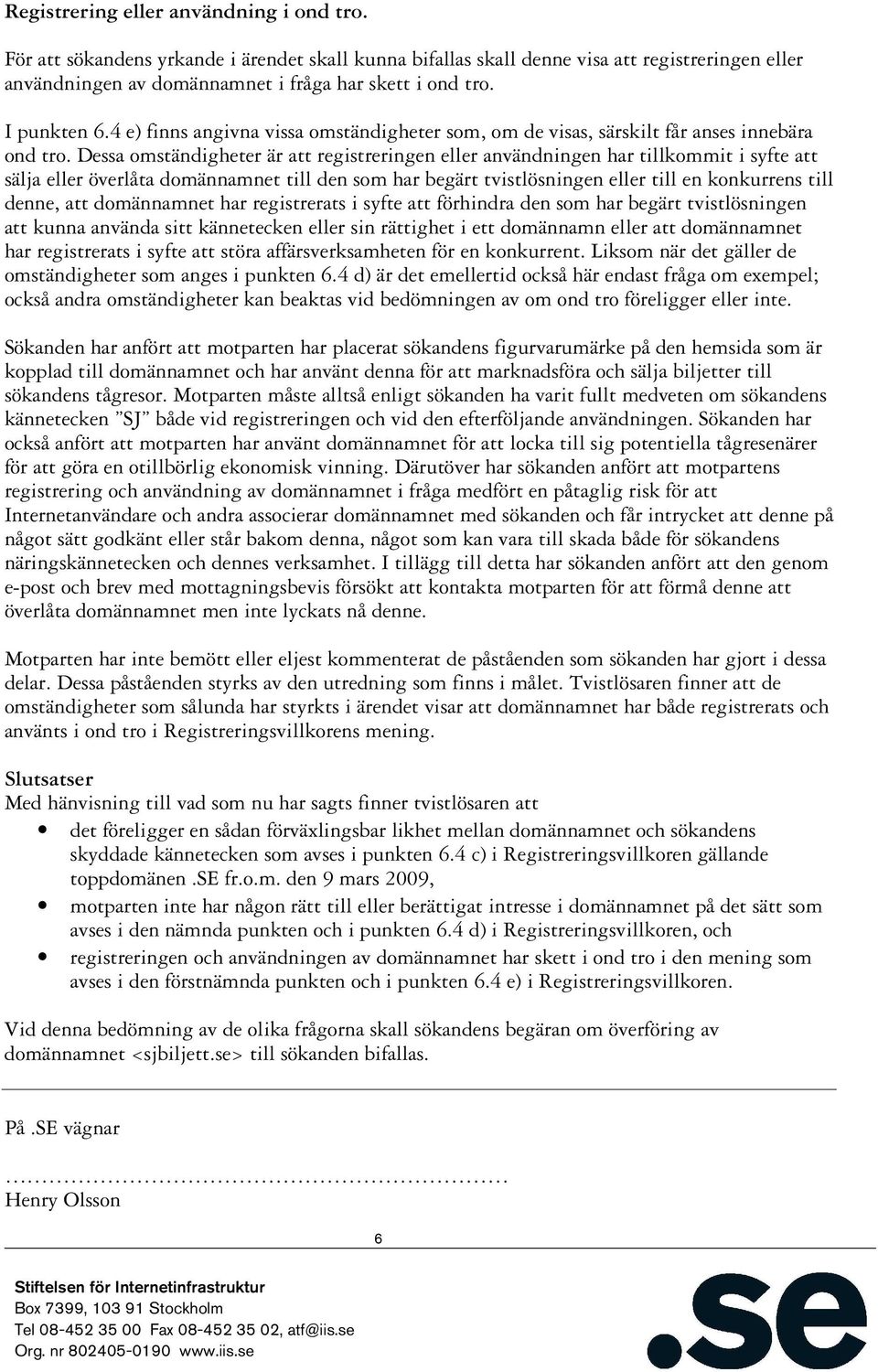 Dessa omständigheter är att registreringen eller användningen har tillkommit i syfte att sälja eller överlåta domännamnet till den som har begärt tvistlösningen eller till en konkurrens till denne,