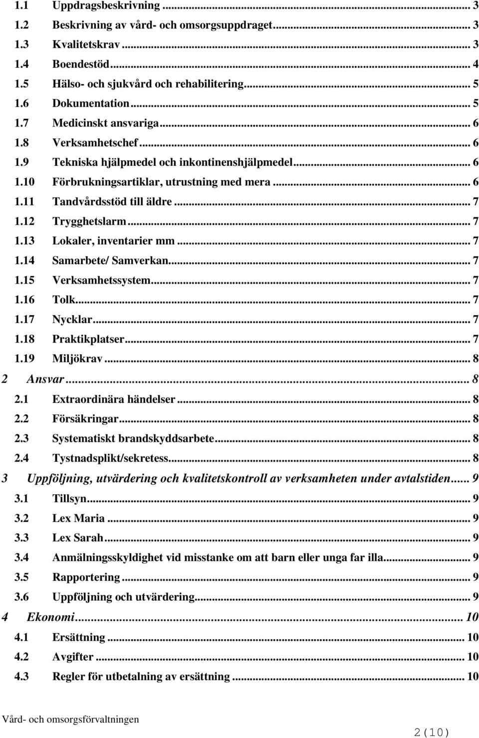 12 Trygghetslarm... 7 1.13 Lokaler, inventarier mm... 7 1.14 Samarbete/ Samverkan... 7 1.15 Verksamhetssystem... 7 1.16 Tolk... 7 1.17 Nycklar... 7 1.18 Praktikplatser... 7 1.19 Miljökrav... 8 2 Ansvar.