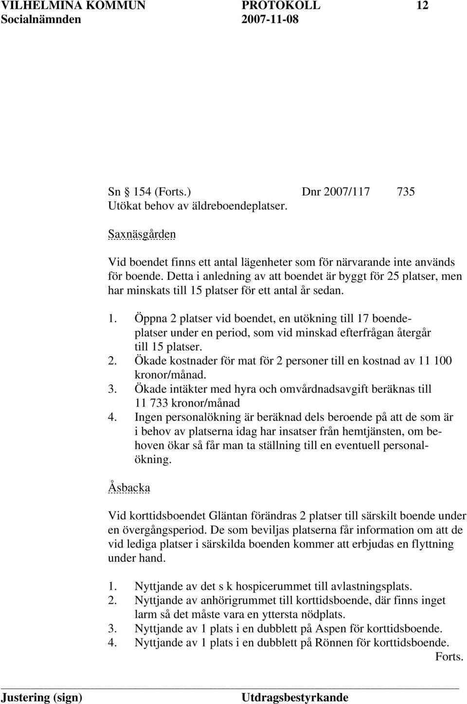 platser för ett antal år sedan. 1. Öppna 2 platser vid boendet, en utökning till 17 boendeplatser under en period, som vid minskad efterfrågan återgår till 15 platser. 2. Ökade kostnader för mat för 2 personer till en kostnad av 11 100 kronor/månad.