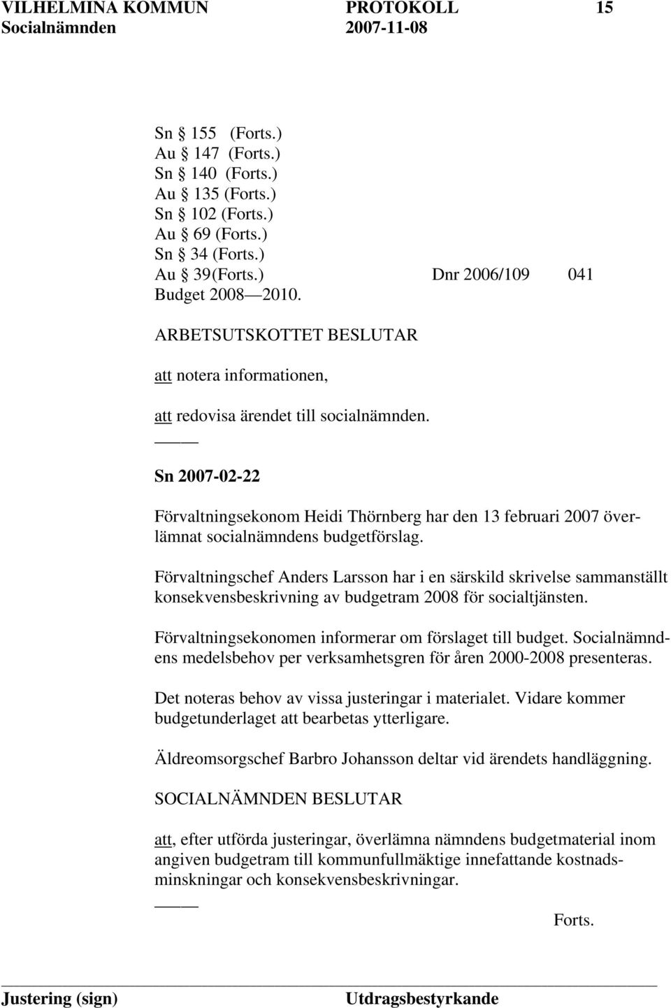 Sn 2007-02-22 Förvaltningsekonom Heidi Thörnberg har den 13 februari 2007 överlämnat socialnämndens budgetförslag.