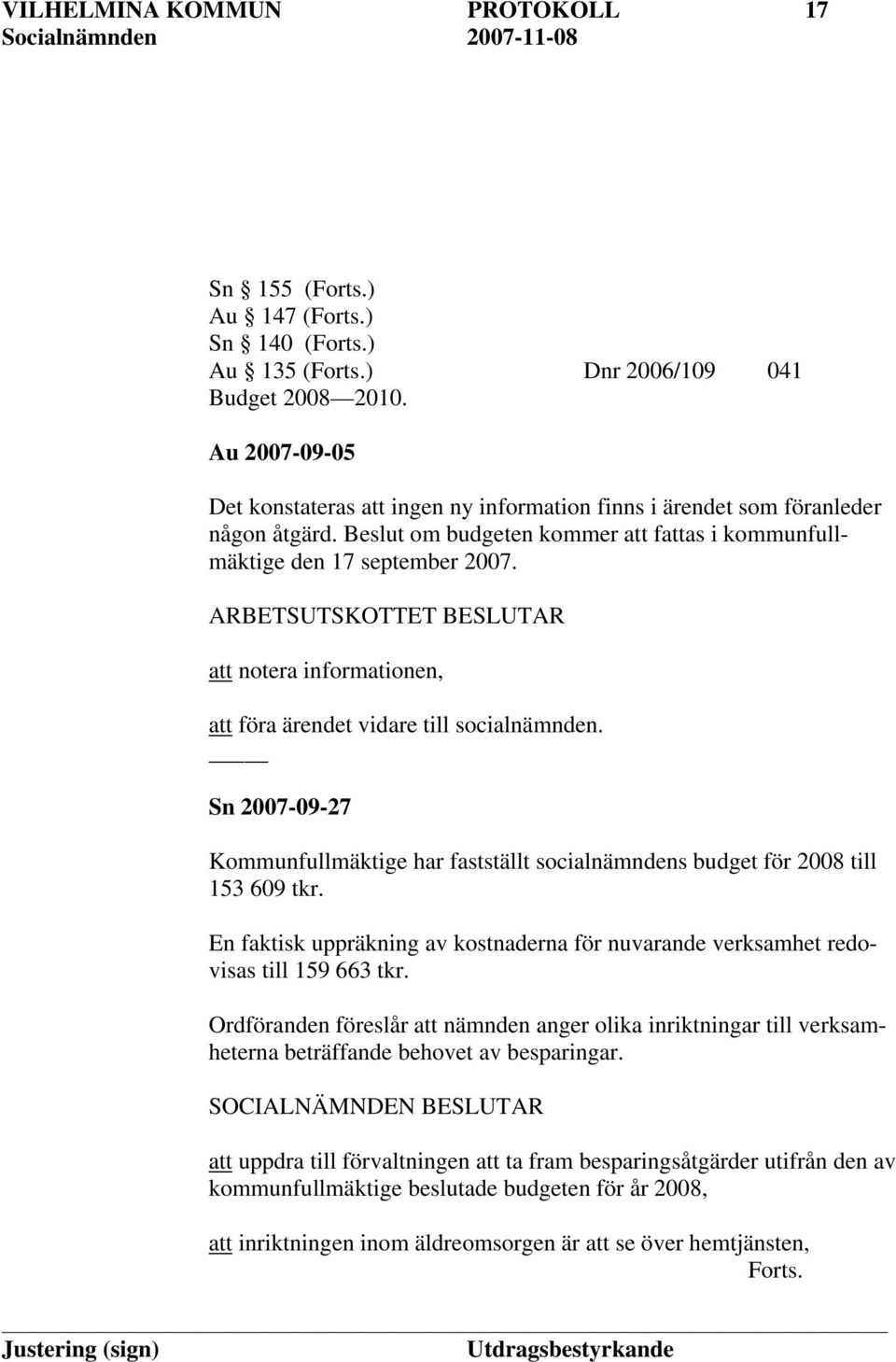 ARBETSUTSKOTTET BESLUTAR att notera informationen, att föra ärendet vidare till socialnämnden. Sn 2007-09-27 Kommunfullmäktige har fastställt socialnämndens budget för 2008 till 153 609 tkr.