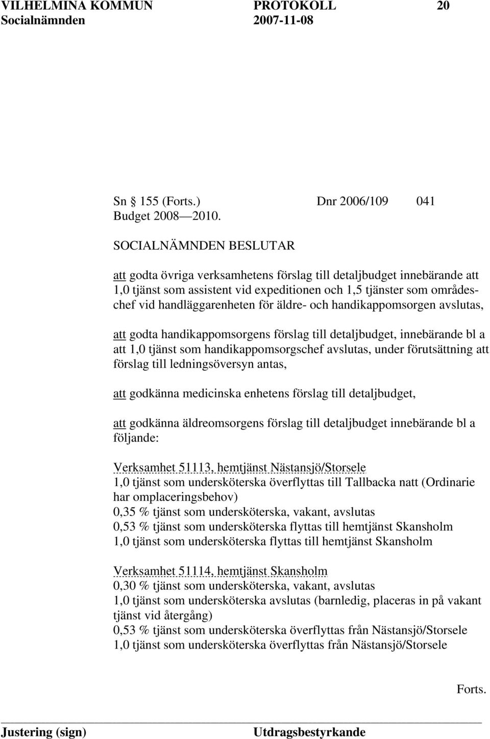 handikappomsorgen avslutas, att godta handikappomsorgens förslag till detaljbudget, innebärande bl a att 1,0 tjänst som handikappomsorgschef avslutas, under förutsättning att förslag till