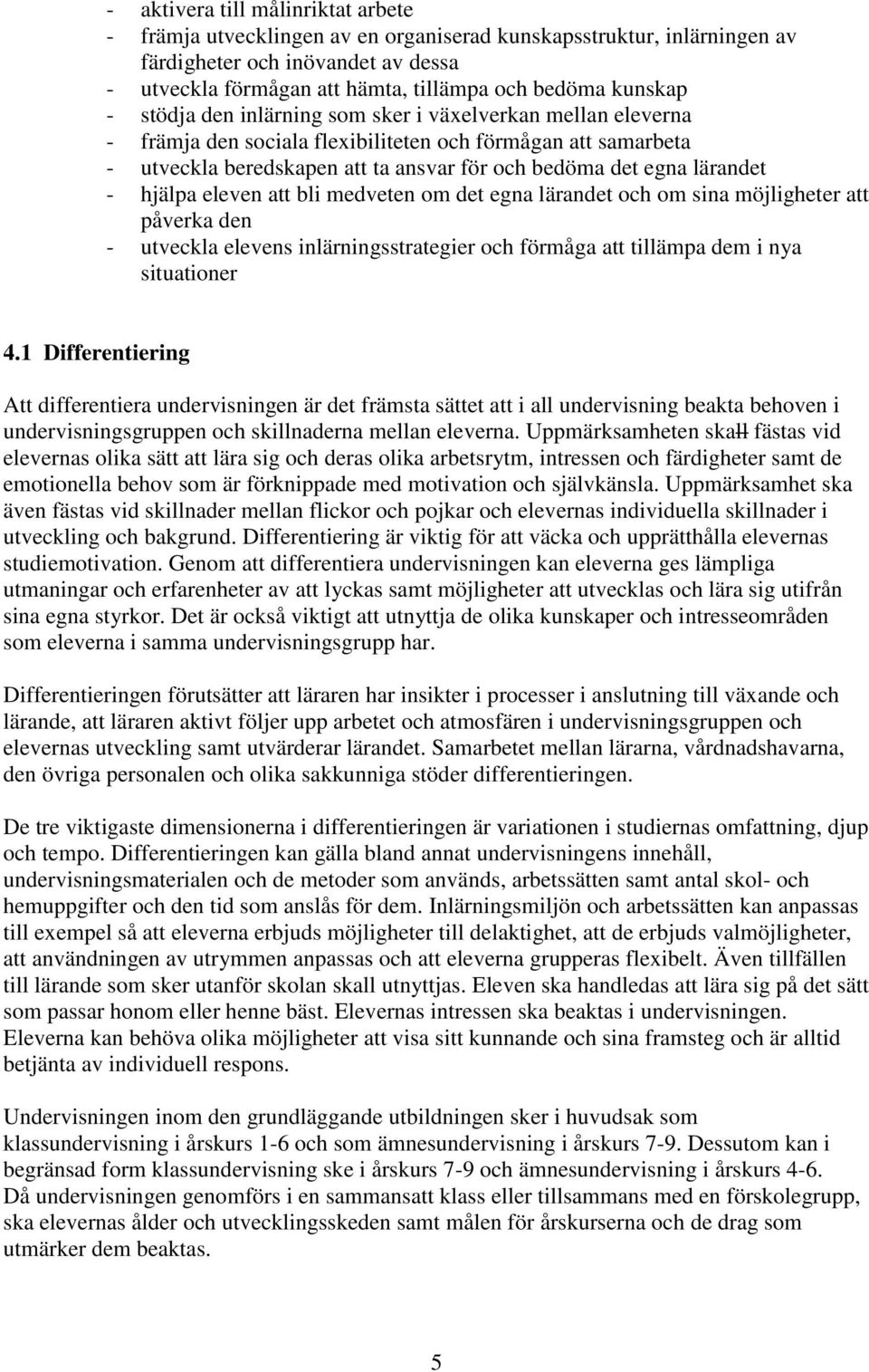 lärandet - hjälpa eleven att bli medveten om det egna lärandet och om sina möjligheter att påverka den - utveckla elevens inlärningsstrategier och förmåga att tillämpa dem i nya situationer 4.