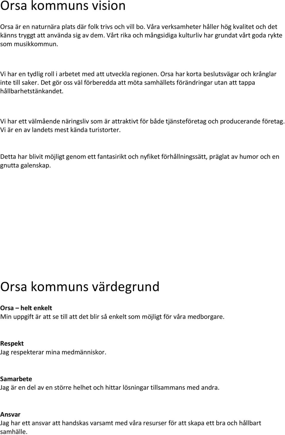 Det gör oss väl förberedda att möta samhällets förändringar utan att tappa hållbarhetstänkandet. Vi har ett välmående näringsliv som är attraktivt för både tjänsteföretag och producerande företag.