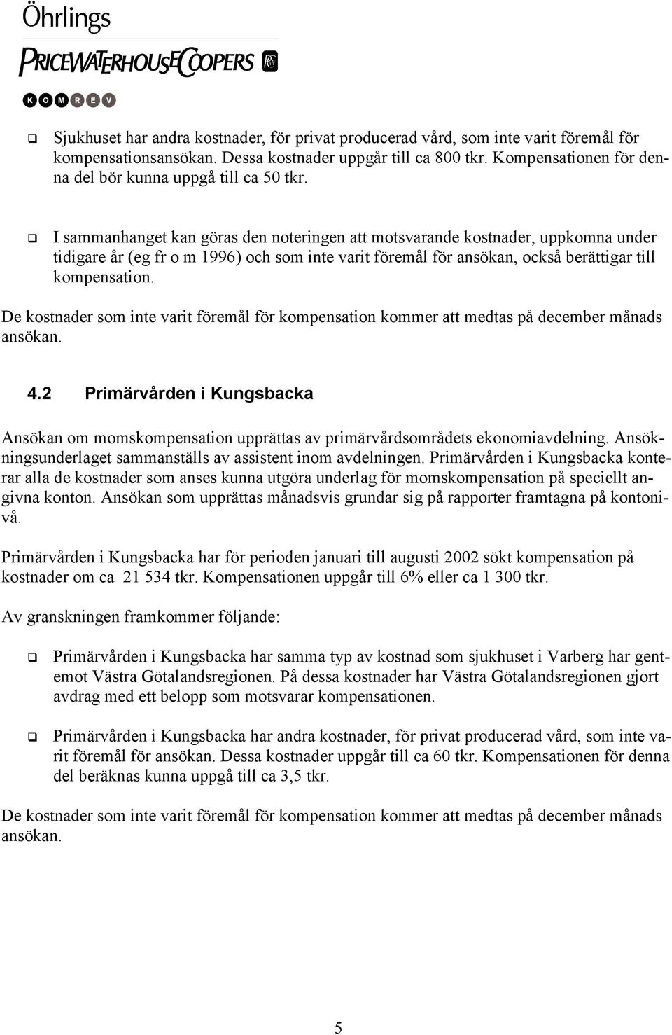 I sammanhanget kan göras den noteringen att motsvarande kostnader, uppkomna under tidigare år (eg fr o m 1996) och som inte varit föremål för ansökan, också berättigar till kompensation.