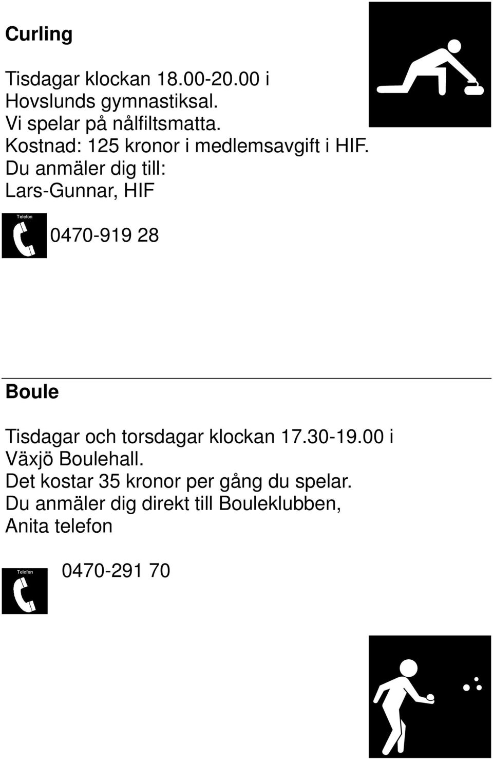 Du anmäler dig till: Lars-Gunnar, HIF 0470-919 28 Boule Tisdagar och torsdagar klockan 17.