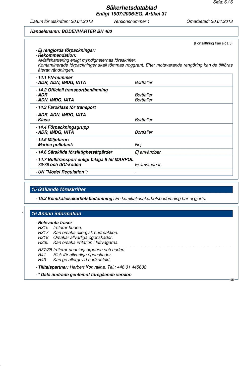 3 Faroklass för transport ADR, ADN, IMDG, IATA Klass Bortfaller 14.4 Förpackningsgrupp ADR, IMDG, IATA Bortfaller 14.5 Miljöfaror: Marine pollutant: Nej 14.