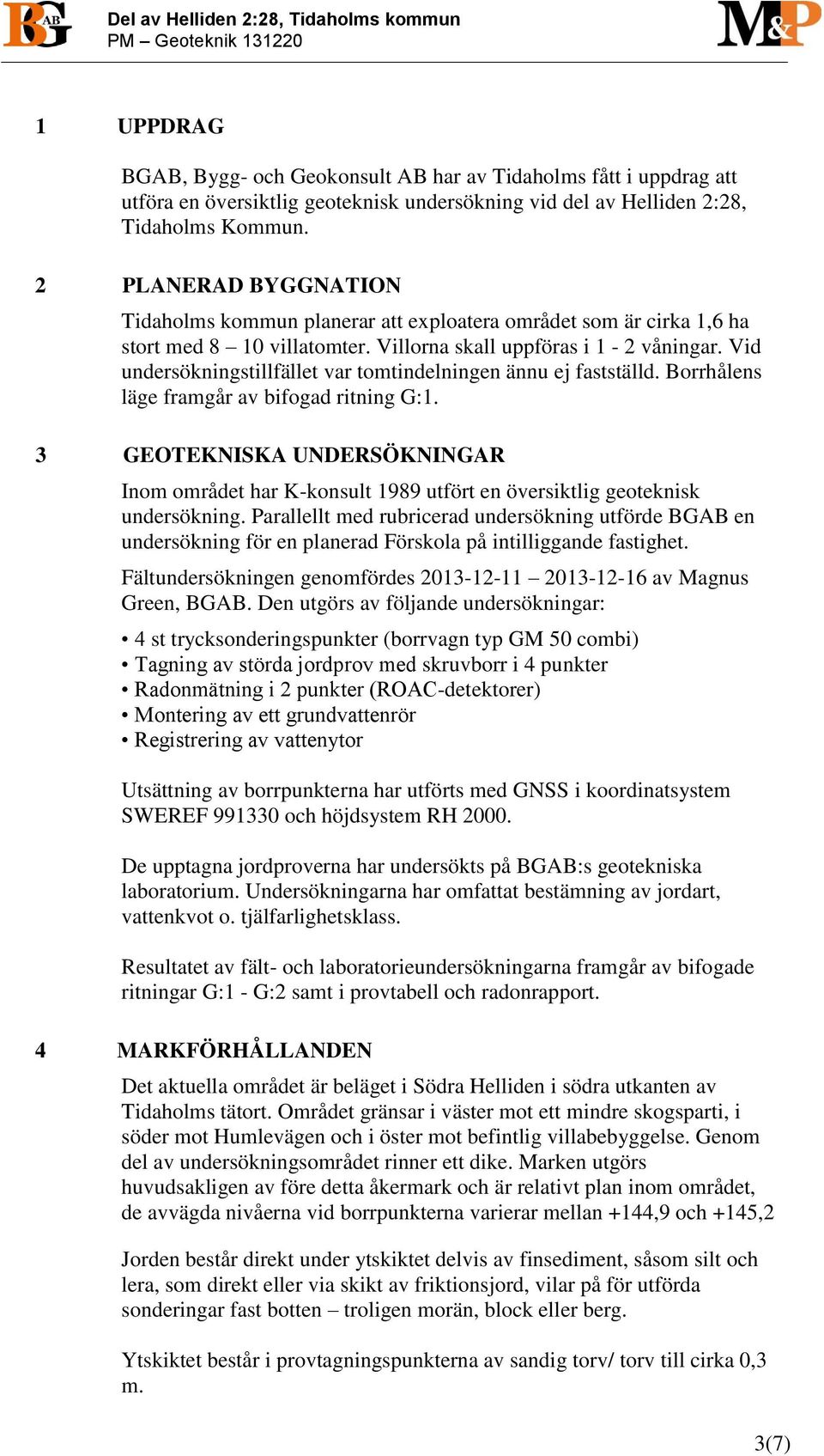 Vid undersökningstillfället var tomtindelningen ännu ej fastställd. Borrhålens läge framgår av bifogad ritning G:1.