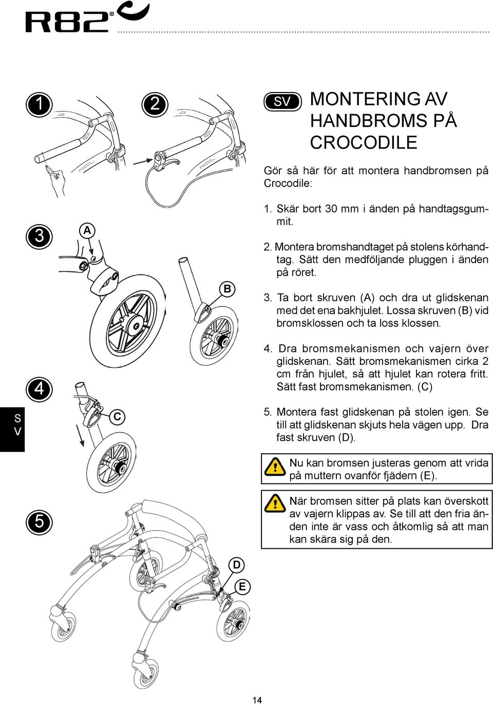 Dra bromsmekanismen och vajern över glidskenan. ätt bromsmekanismen cirka 2 cm från hjulet, så att hjulet kan rotera fritt. ätt fast bromsmekanismen. () 5. Montera fast glidskenan på stolen igen.
