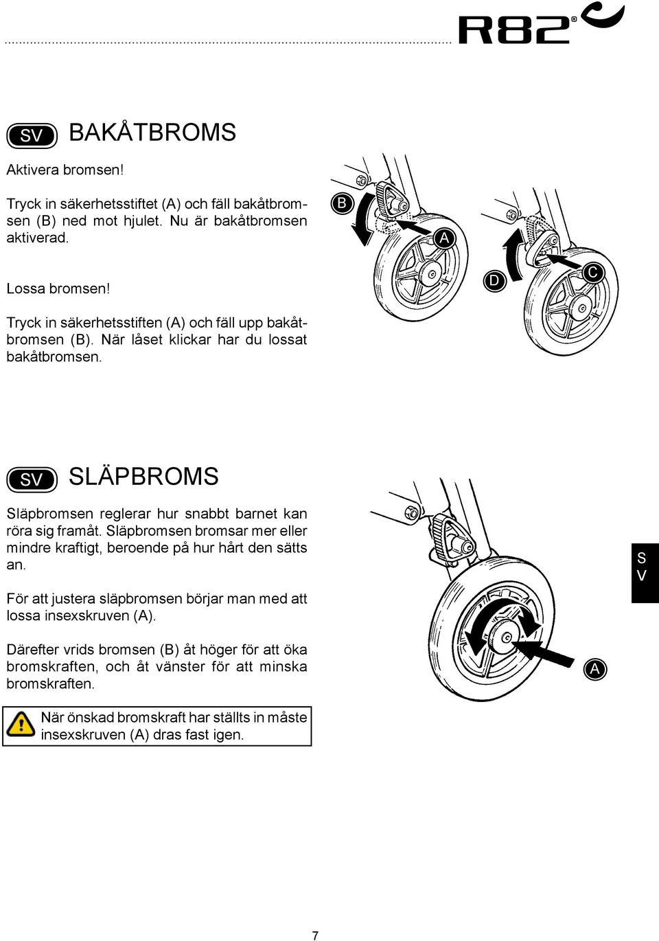 D läpbroms läpbromsen reglerar hur snabbt barnet kan röra sig framåt. läpbromsen bromsar mer eller mindre kraftigt, beroende på hur hårt den sätts an.