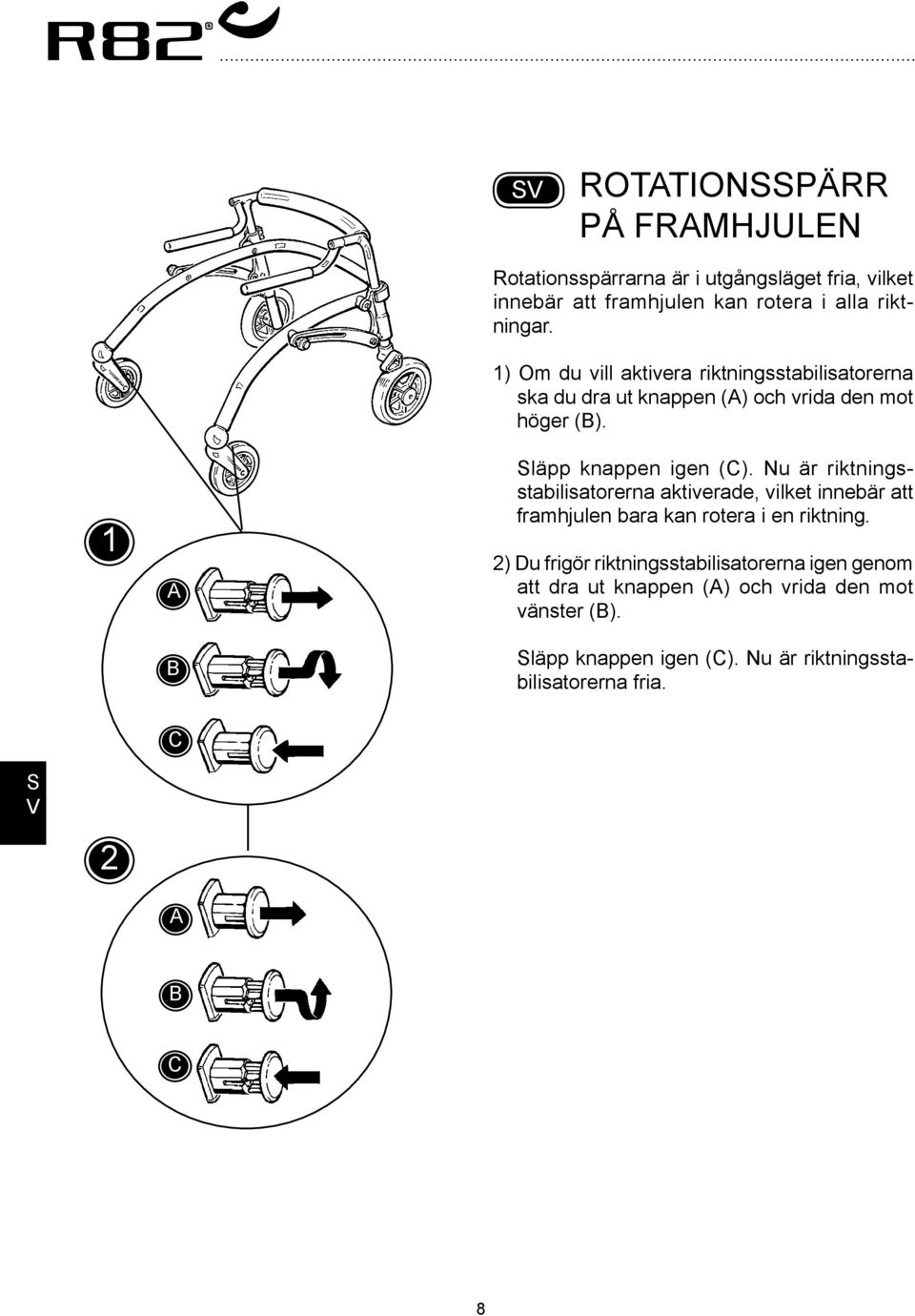 läpp knappen igen (). Nu är riktningsstabilisatorerna aktiverade, vilket innebär att framhjulen bara kan rotera i en riktning.
