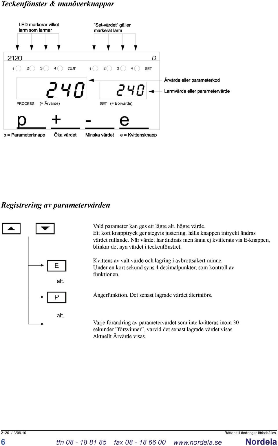 När värdet har ändrats men ännu ej kvitterats via E-knappen, blinkar det nya värdet i teckenfönstret. alt. Kvittens av valt värde och lagring i avbrottsäkert minne.