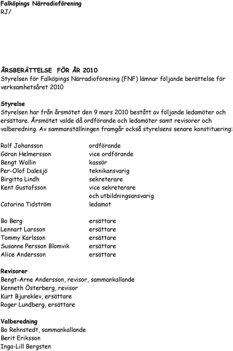 Av sammanställningen framgår också styrelsens senare konstituering: Rolf Johansson Göran Helmersson Bengt Wallin Per-Olof Dalesjö Birgitta Lindh Kent Gustafsson Catarina Tidström Bo Berg Lennart