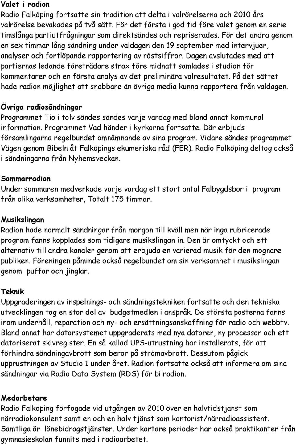 För det andra genom en sex timmar lång sändning under valdagen den 19 september med intervjuer, analyser och fortlöpande rapportering av röstsiffror.