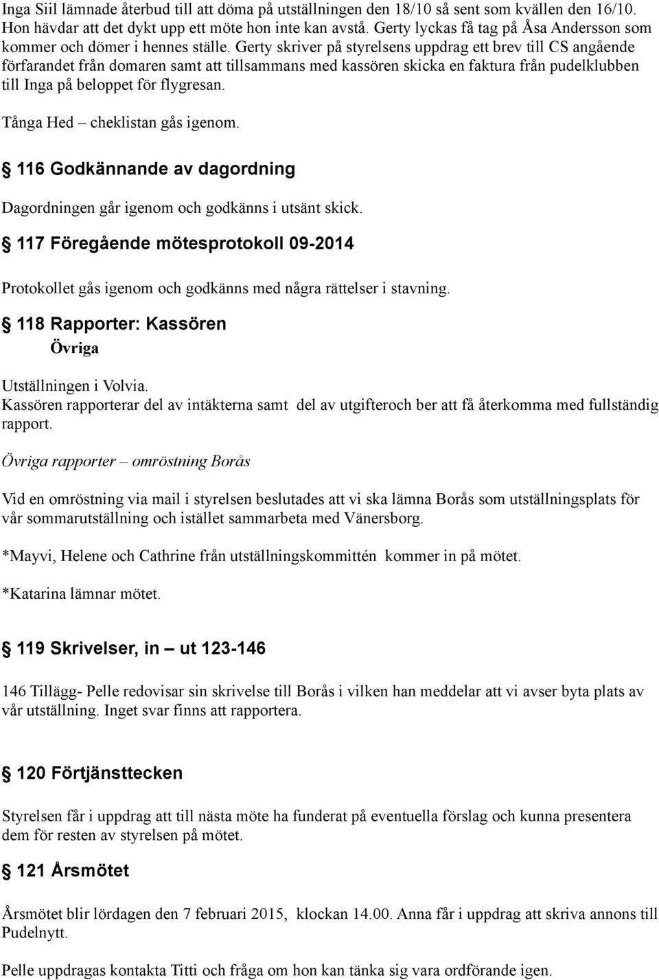Gerty skriver på styrelsens uppdrag ett brev till CS angående förfarandet från domaren samt att tillsammans med kassören skicka en faktura från pudelklubben till Inga på beloppet för flygresan.