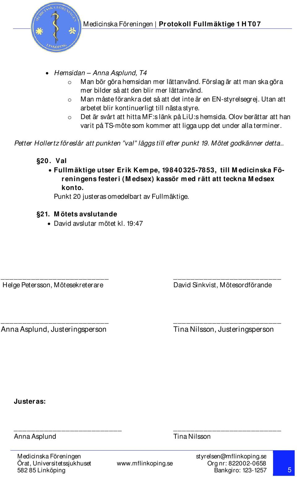 Olov berättar att han varit på TS-möte som kommer att ligga upp det under alla terminer. Petter Hollertz föreslår att punkten val läggs till efter punkt 19. Mötet godkänner detta.. 20.