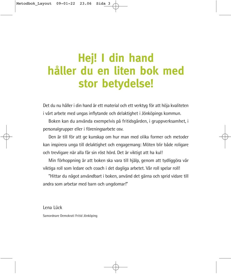 Boken kan du använda exempelvis på fritidsgården, i gruppverksamhet, i personalgrupper eller i föreningsarbete osv.