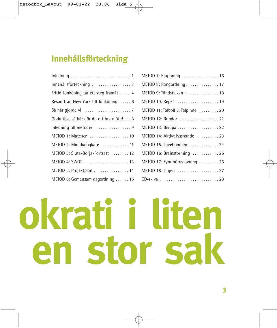 ................. 10 METOD 2: Minidialogkafé............ 11 METOD 3: Sluta-Börja-Fortsätt........ 12 METOD 4: SWOT..................... 13 METOD 5: Projektplan................ 14 METOD 6: Gemensam dagordning.