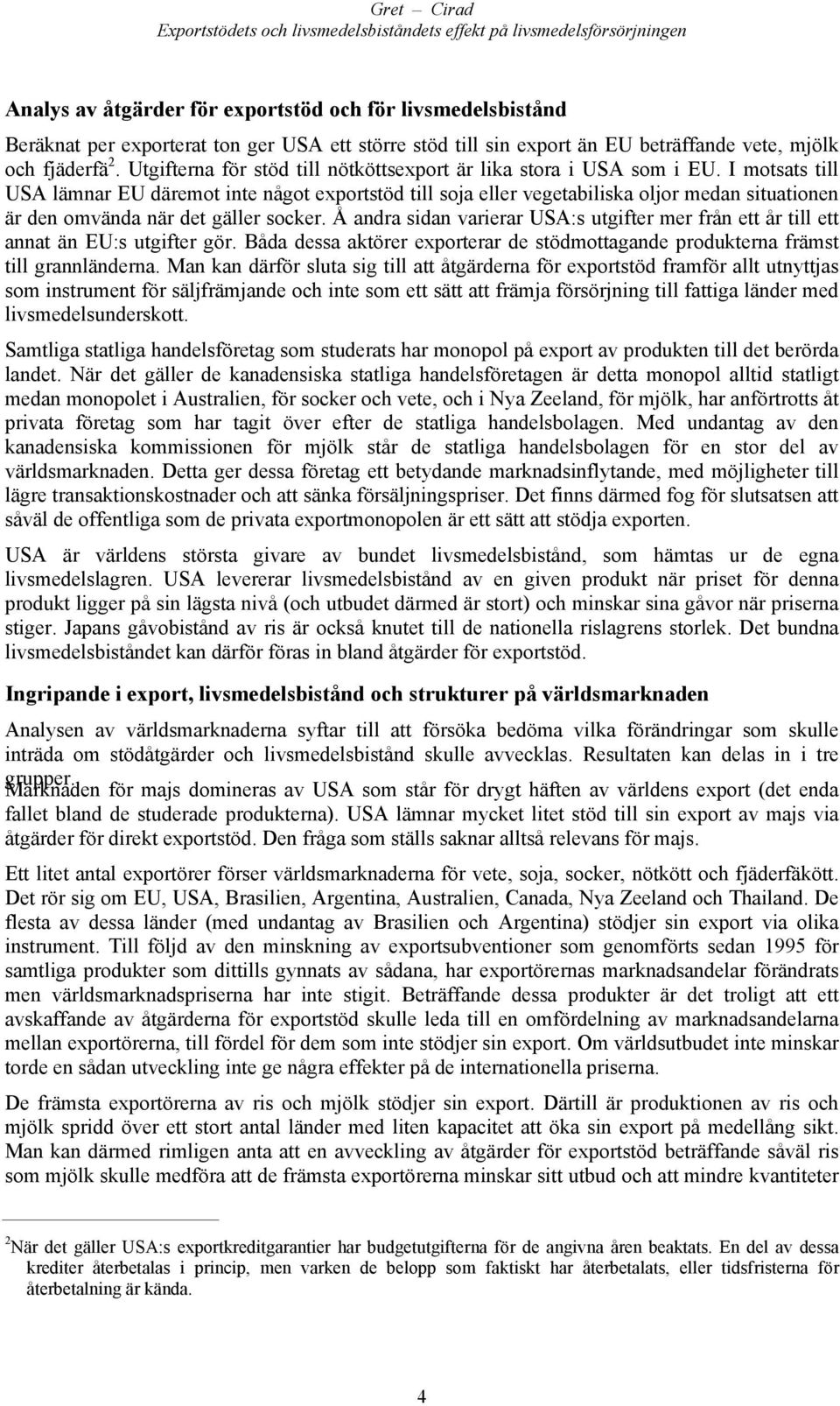 I motsats till USA lämnar EU däremot inte något exportstöd till soja eller vegetabiliska oljor medan situationen är den omvända när det gäller socker.