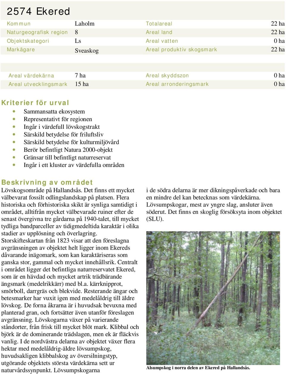 för friluftsliv Särskild betydelse för kulturmiljövård Berör befintligt Natura 2000-objekt Gränsar till befintligt naturreservat Ingår i ett kluster av värdefulla områden Beskrivning av området