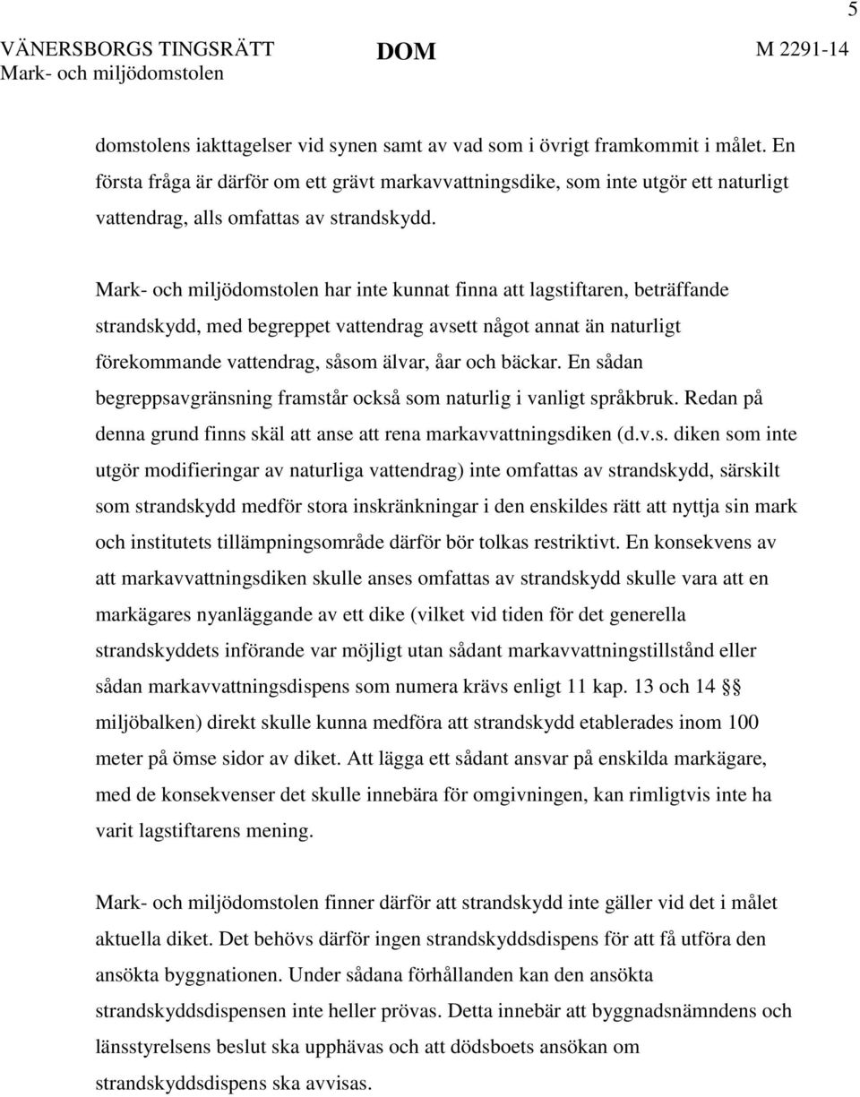 Mark- och miljödomstolen har inte kunnat finna att lagstiftaren, beträffande strandskydd, med begreppet vattendrag avsett något annat än naturligt förekommande vattendrag, såsom älvar, åar och bäckar.