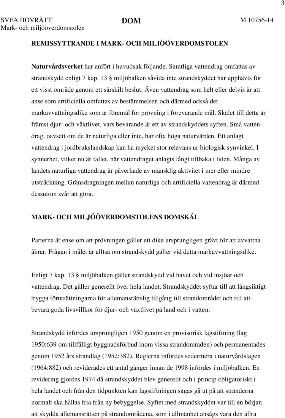 Även vattendrag som helt eller delvis är att anse som artificiella omfattas av bestämmelsen och därmed också det markavvattningsdike som är föremål för prövning i förevarande mål.