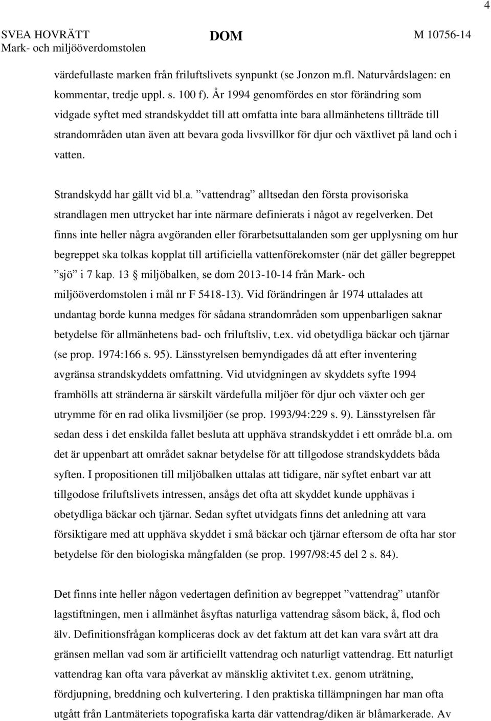 växtlivet på land och i vatten. Strandskydd har gällt vid bl.a. vattendrag alltsedan den första provisoriska strandlagen men uttrycket har inte närmare definierats i något av regelverken.