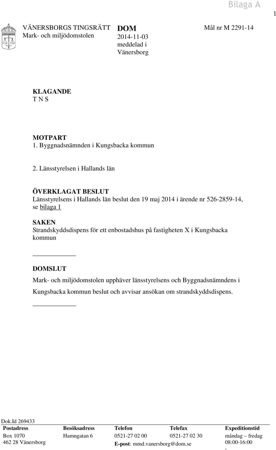på fastigheten X i Kungsbacka kommun DOMSLUT Mark- och miljödomstolen upphäver länsstyrelsens och Byggnadsnämndens i Kungsbacka kommun beslut och avvisar ansökan om strandskyddsdispens.
