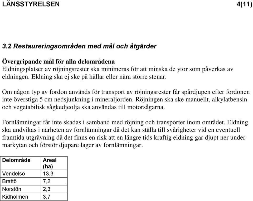 Eldning ska ej ske på hällar eller nära större stenar. Om någon typ av fordon används för transport av röjningsrester får spårdjupen efter fordonen inte överstiga 5 cm nedsjunkning i mineraljorden.