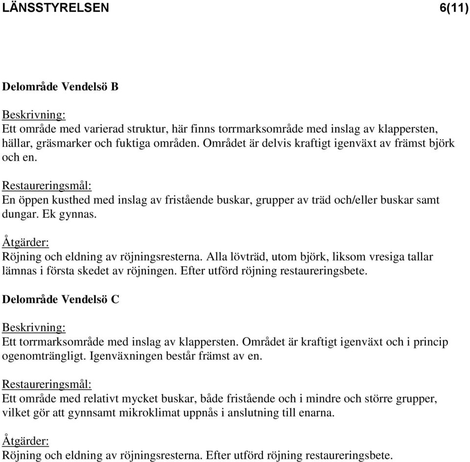 Röjning och eldning av röjningsresterna. Alla lövträd, utom björk, liksom vresiga tallar lämnas i första skedet av röjningen. Efter utförd röjning restaureringsbete.