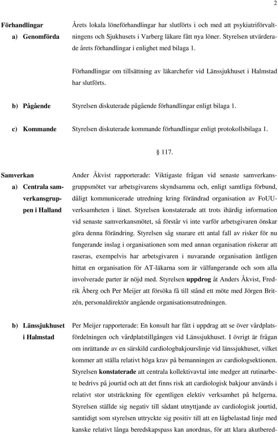 b) Pågående Styrelsen diskuterade pågående förhandlingar enligt bilaga 1. c) Kommande Styrelsen diskuterade kommande förhandlingar enligt protokollsbilaga 1. 117.