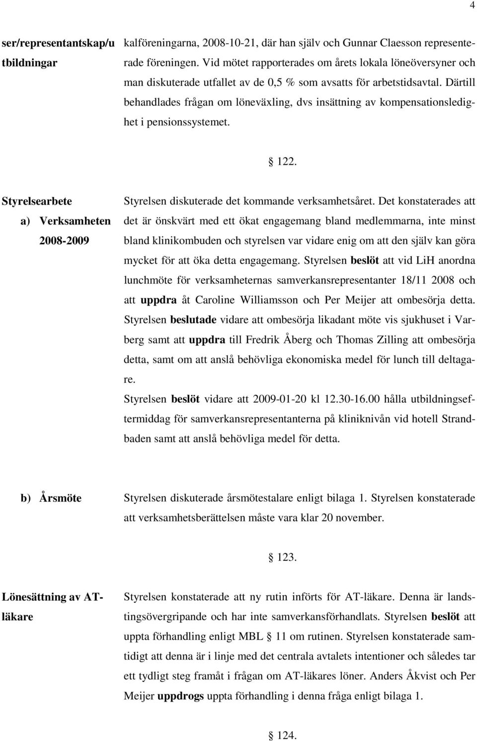 Därtill behandlades frågan om löneväxling, dvs insättning av kompensationsledighet i pensionssystemet. 122. Styrelsearbete a) Verksamheten 2008-2009 Styrelsen diskuterade det kommande verksamhetsåret.