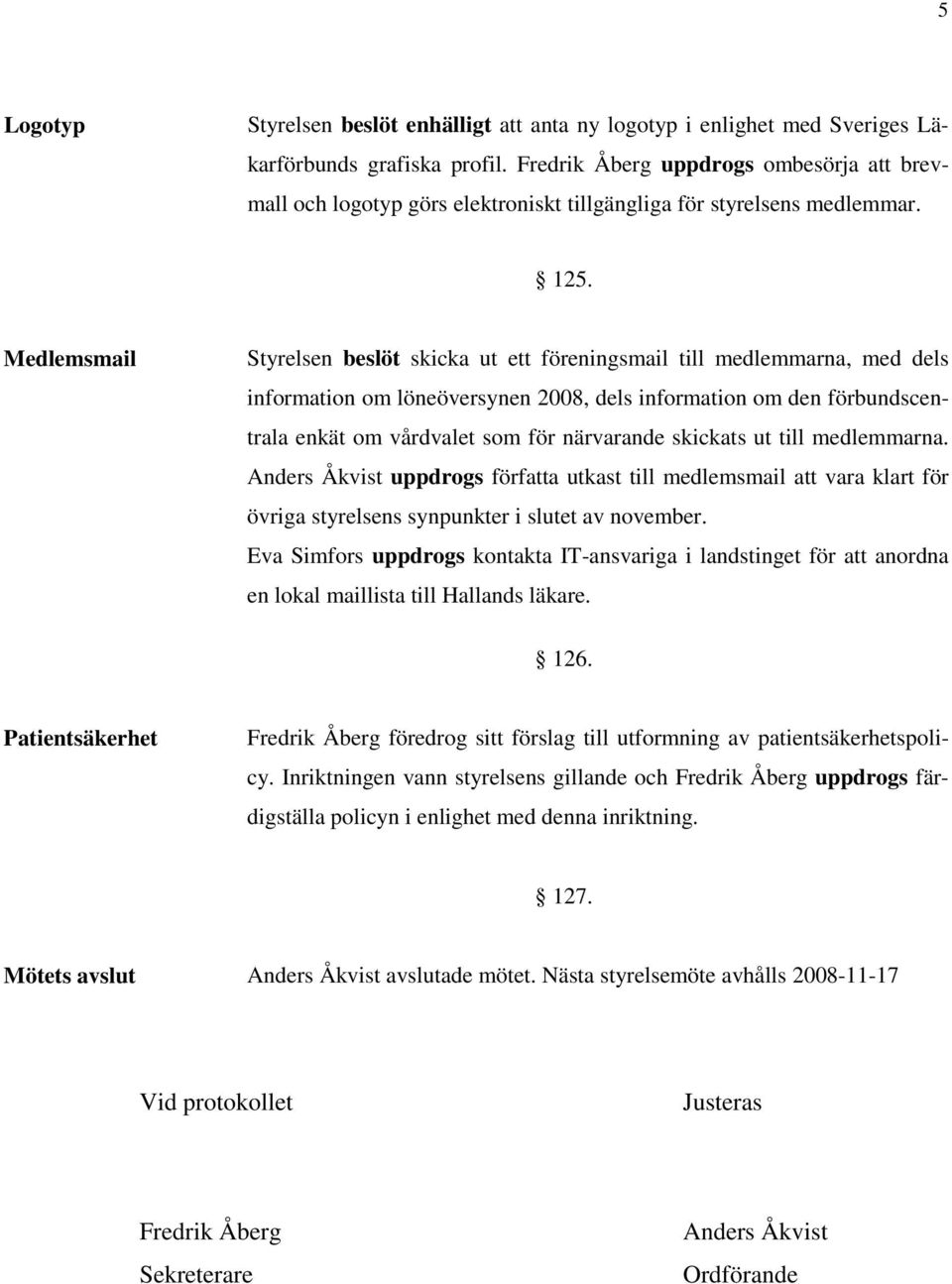 Medlemsmail Styrelsen beslöt skicka ut ett föreningsmail till medlemmarna, med dels information om löneöversynen 2008, dels information om den förbundscentrala enkät om vårdvalet som för närvarande