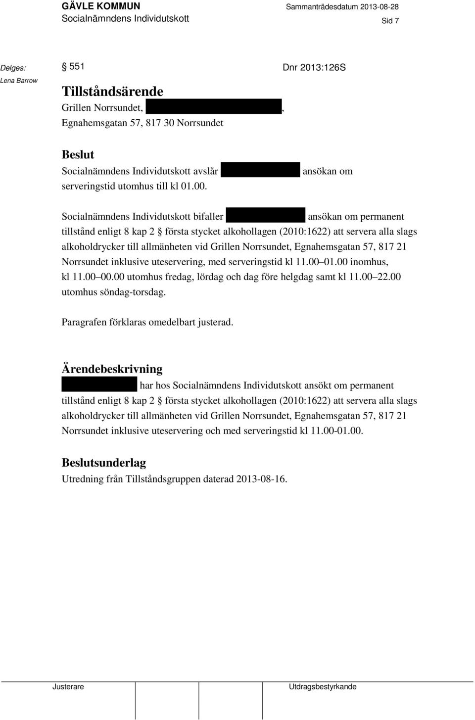 Socialnämndens Individutskott bifaller Shahed Al Jassems ansökan om permanent tillstånd enligt 8 kap 2 första stycket alkohollagen (2010:1622) att servera alla slags alkoholdrycker till allmänheten