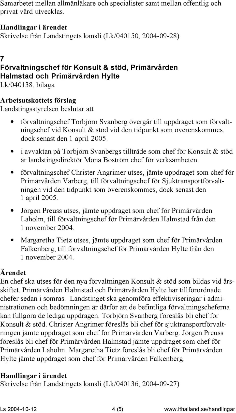 förvaltningschef Torbjörn Svanberg övergår till uppdraget som förvaltningschef vid Konsult & stöd vid den tidpunkt som överenskommes, dock senast den 1 april 2005.