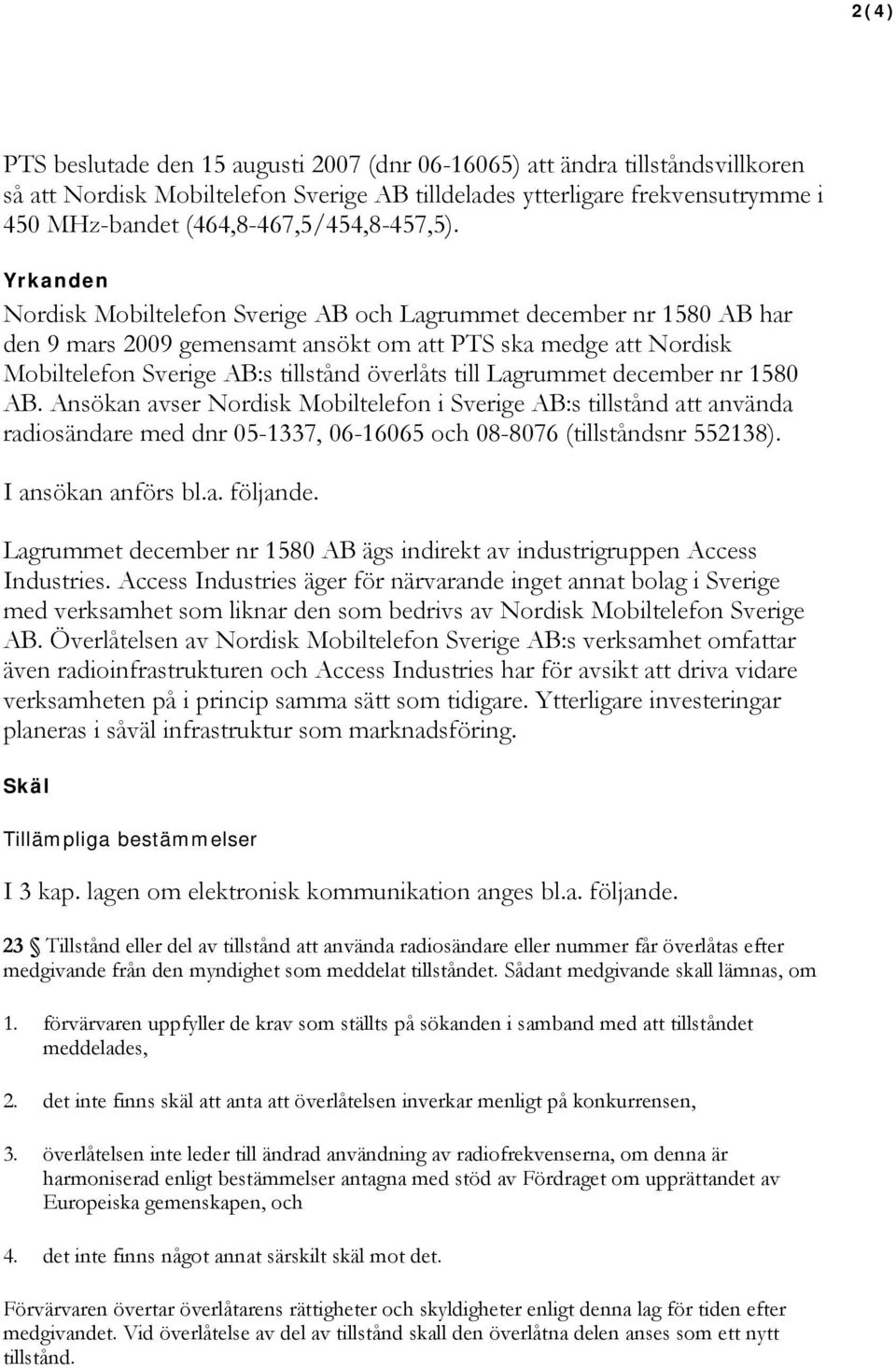 Yrkanden Nordisk Mobiltelefon Sverige AB och Lagrummet december nr 1580 AB har den 9 mars 2009 gemensamt ansökt om att PTS ska medge att Nordisk Mobiltelefon Sverige AB:s tillstånd överlåts till