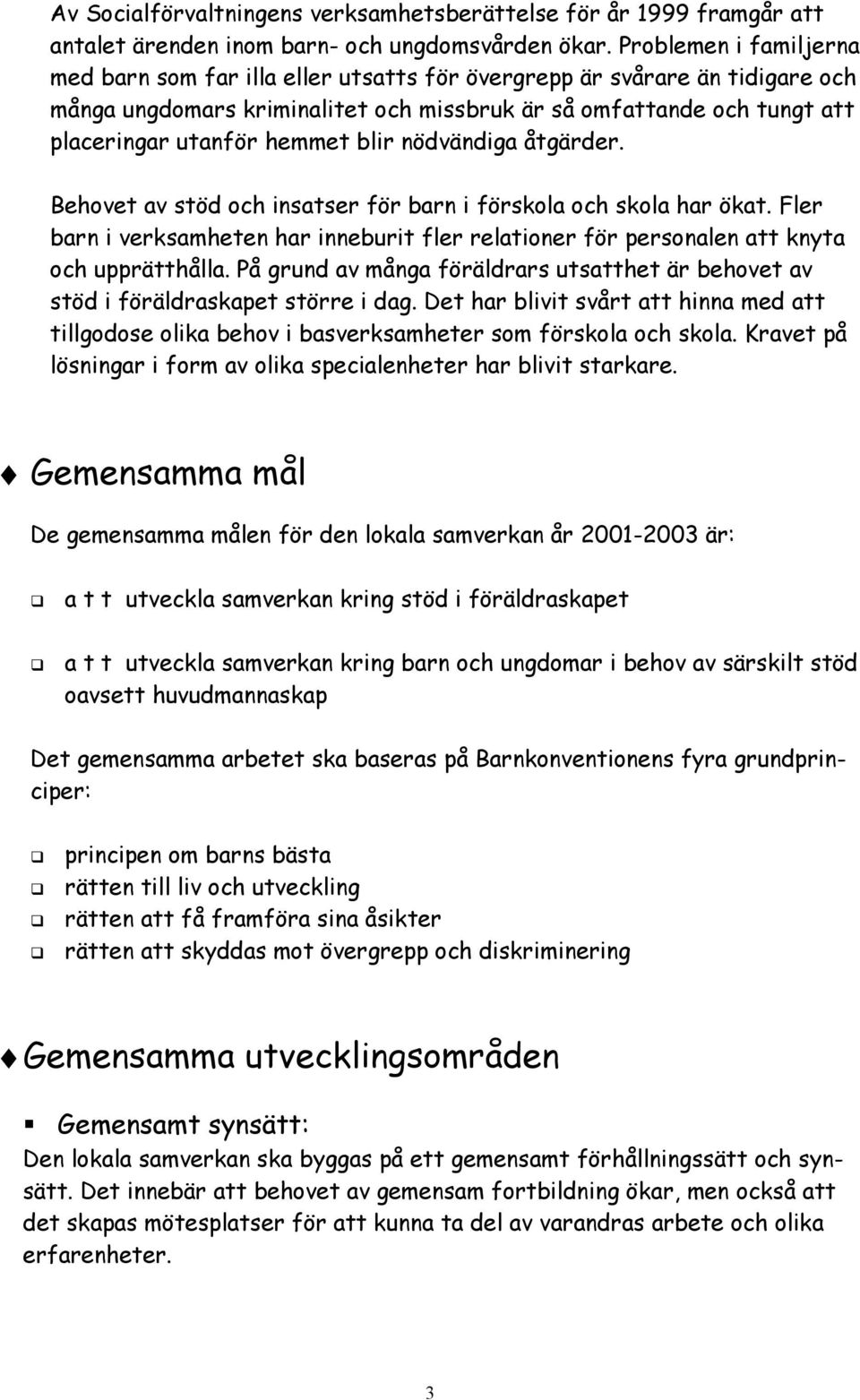 blir nödvändiga åtgärder. Behovet av stöd och insatser för barn i förskola och skola har ökat. Fler barn i verksamheten har inneburit fler relationer för personalen att knyta och upprätthålla.