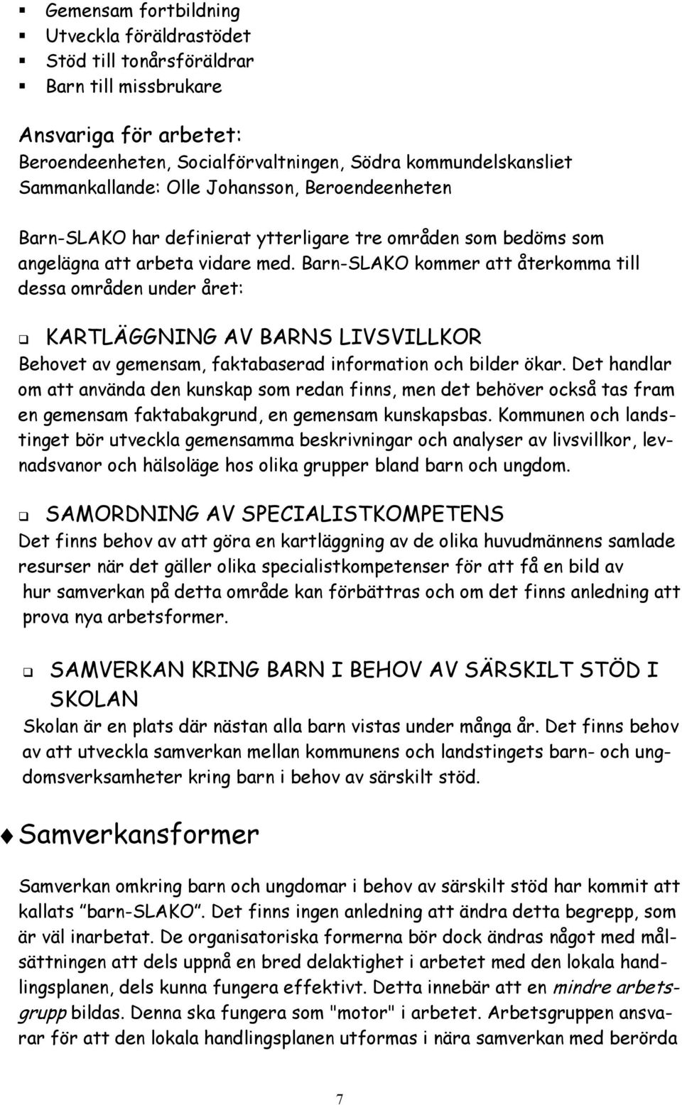 Barn-SLAKO kommer att återkomma till dessa områden under året: G KARTLÄGGNING AV BARNS LIVSVILLKOR Behovet av gemensam, faktabaserad information och bilder ökar.