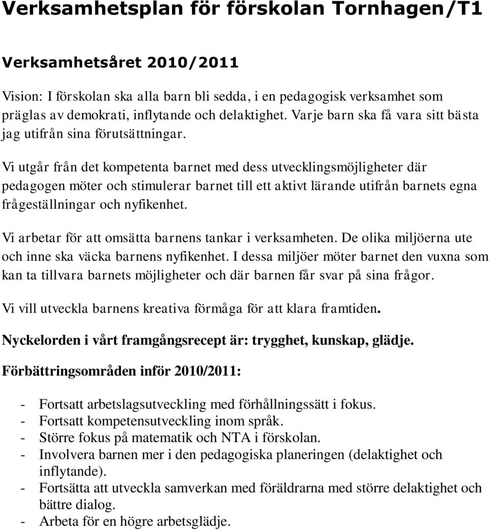 Vi utgår från det kompetenta barnet med dess utvecklingsmöjligheter där pedagogen möter och stimulerar barnet till ett aktivt lärande utifrån barnets egna frågeställningar och nyfikenhet.