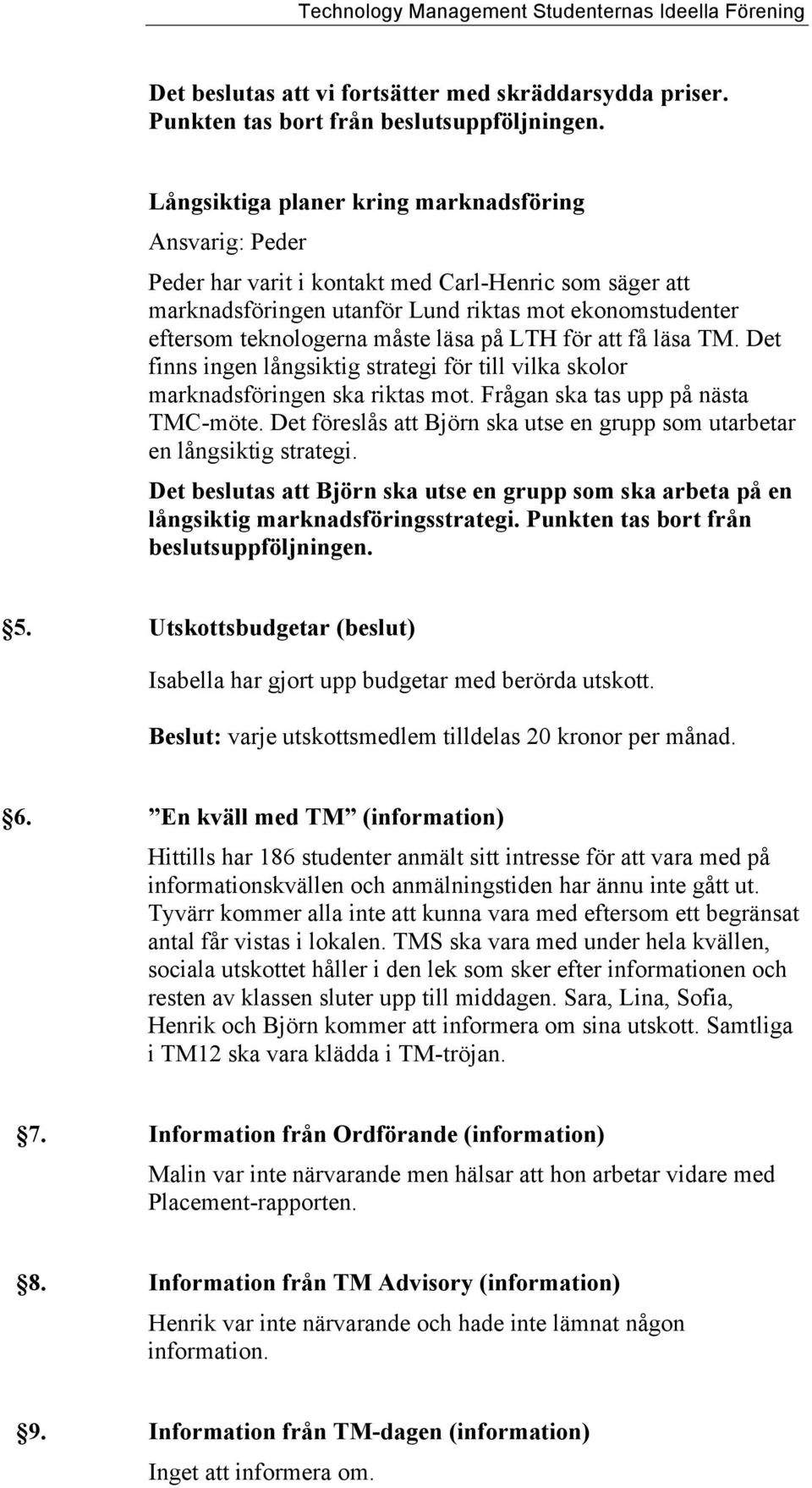 läsa på LTH för att få läsa TM. Det finns ingen långsiktig strategi för till vilka skolor marknadsföringen ska riktas mot. Frågan ska tas upp på nästa TMC-möte.