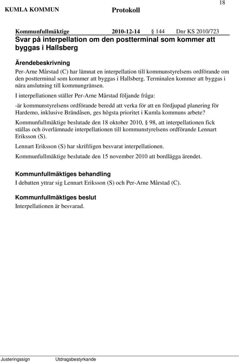 I interpellationen ställer Per-Arne Mårstad följande fråga: -är kommunstyrelsens ordförande beredd att verka för att en fördjupad planering för Hardemo, inklusive Brändåsen, ges högsta prioritet i