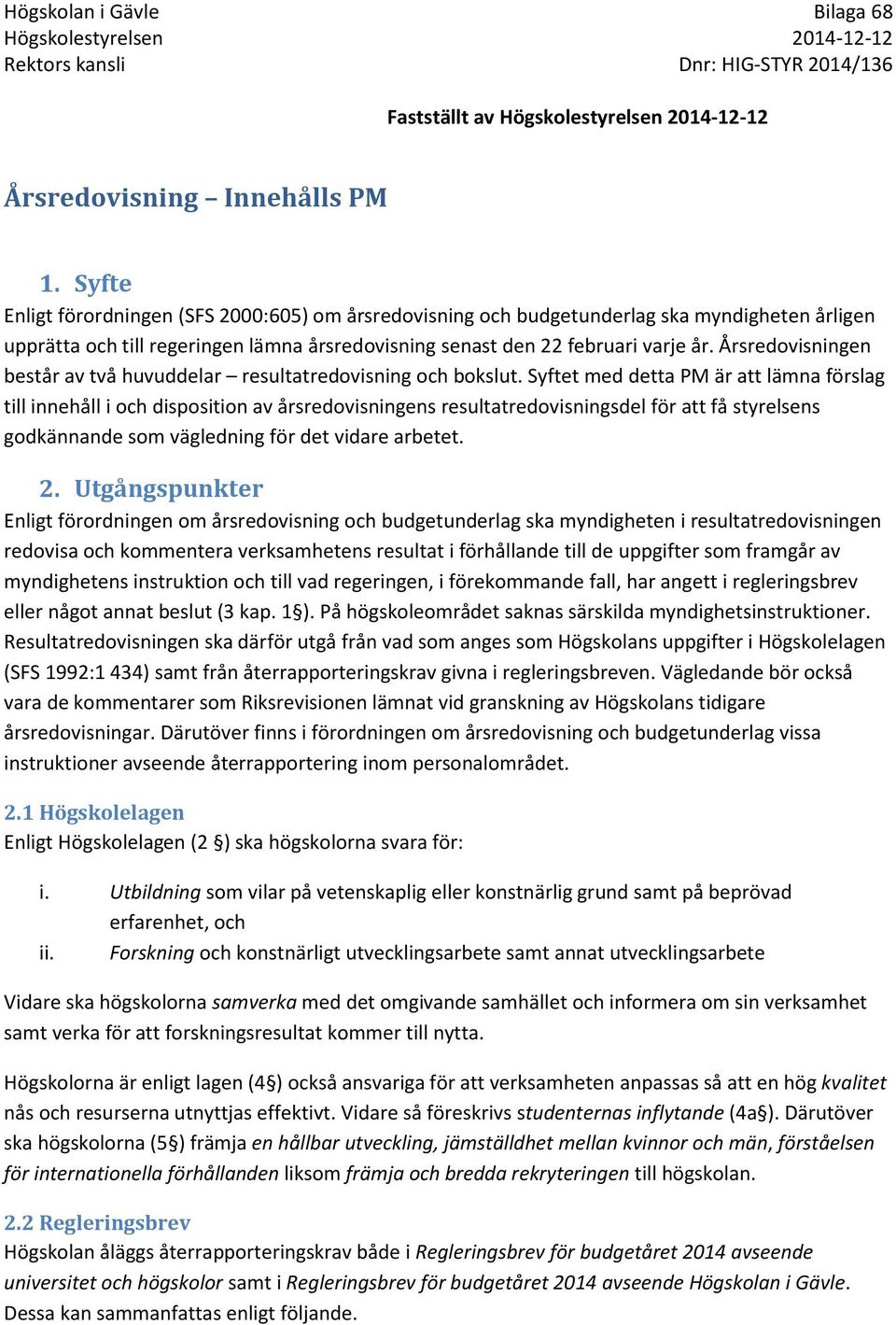 Årsredovisningen består av två huvuddelar resultatredovisning och bokslut.