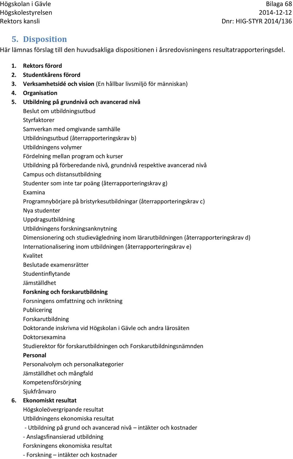 Utbildning på grundnivå och avancerad nivå Beslut om utbildningsutbud Styrfaktorer Samverkan med omgivande samhälle Utbildningsutbud (återrapporteringskrav b) Utbildningens volymer Fördelning mellan